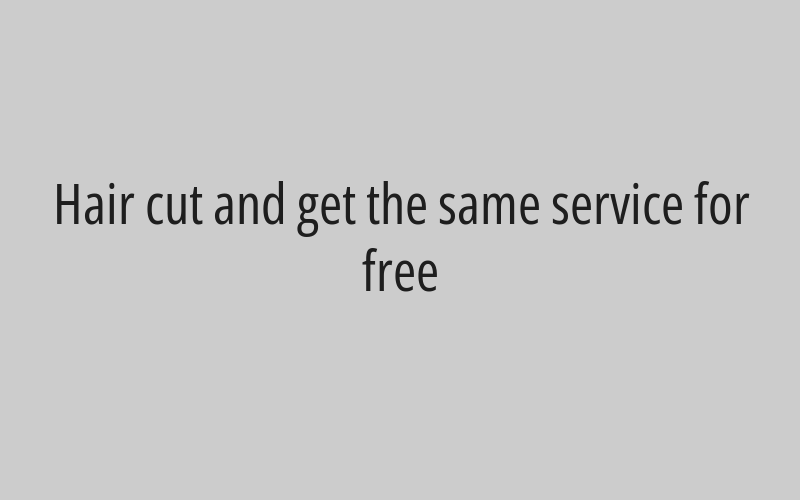 Hair cut and get the same service for free