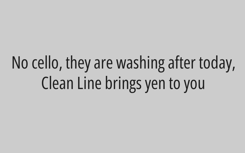 No cello, they are washing after today, Clean Line brings yen to you
