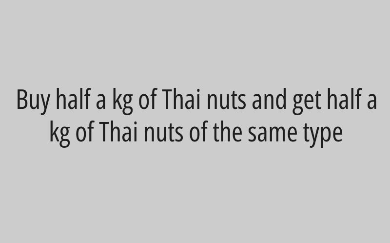 Buy 1 kg of Thai nuts and get 1 kg of Thai nuts of the same kind