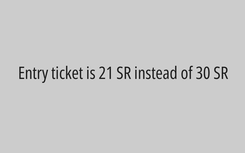 Entry ticket is 21 SR instead of 30 SR