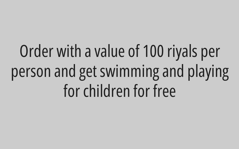 Order with a value of 100 riyals per person and get swimming and playing for children for free