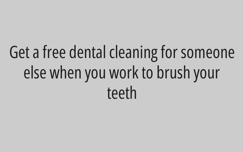 Get a free dental cleaning for someone else when you work to brush your teeth