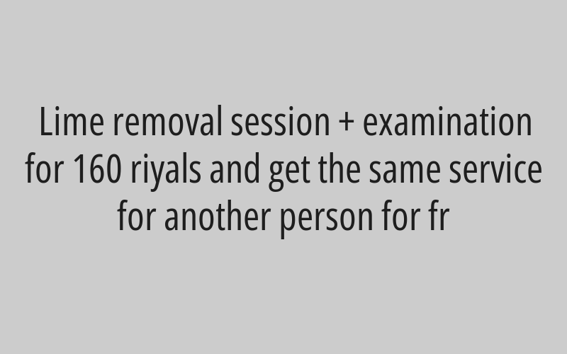 Lime removal session + examination for 160 riyals and get the same service for another person for fr